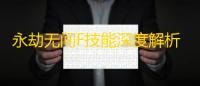 永劫无间F技能深度解析：新手到高手的实战进阶指南